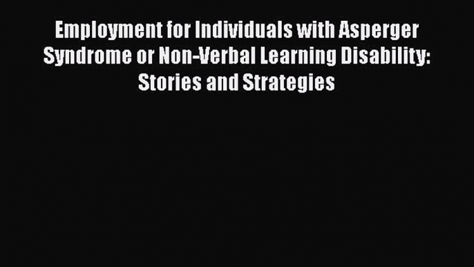 [Read Book] Employment for Individuals with Asperger Syndrome or Non-Verbal Learning Disability: