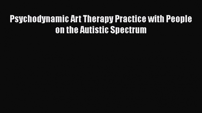 [Read Book] Psychodynamic Art Therapy Practice with People on the Autistic Spectrum  EBook