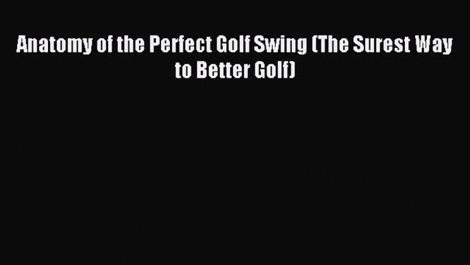 Download Anatomy of the Perfect Golf Swing (The Surest Way to Better Golf) Ebook Online