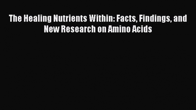 [Read Book] The Healing Nutrients Within: Facts Findings and New Research on Amino Acids  EBook