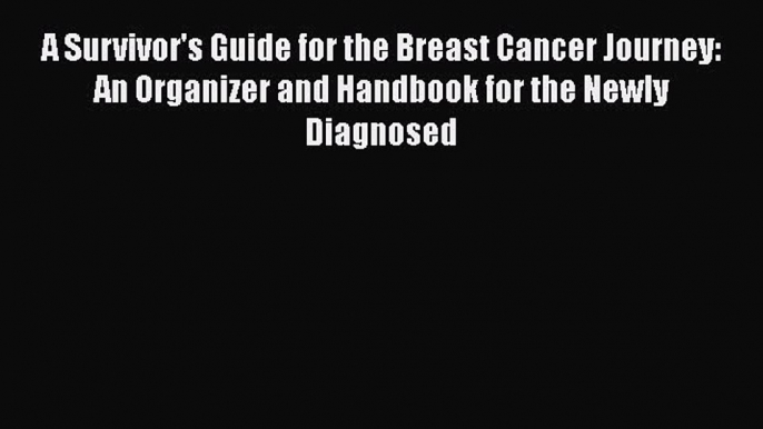 [Read Book] A Survivor's Guide for the Breast Cancer Journey: An Organizer and Handbook for