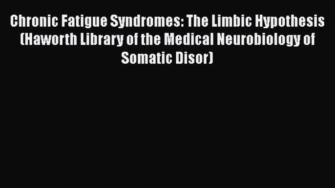 [Read Book] Chronic Fatigue Syndromes: The Limbic Hypothesis (Haworth Library of the Medical