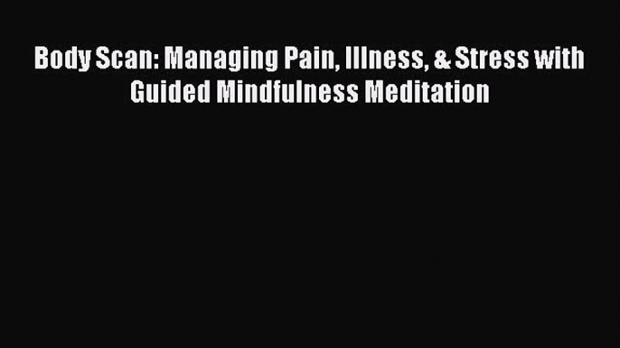 [Read Book] Body Scan: Managing Pain Illness & Stress with Guided Mindfulness Meditation Free