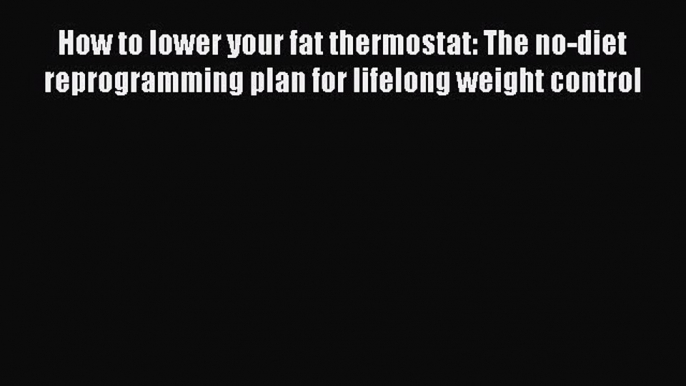 [Read Book] How to lower your fat thermostat: The no-diet reprogramming plan for lifelong weight