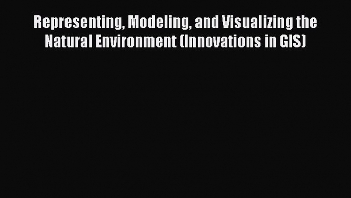 Download Representing Modeling and Visualizing the Natural Environment (Innovations in GIS)