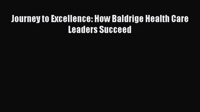 PDF Journey to Excellence: How Baldrige Health Care Leaders Succeed Free Books