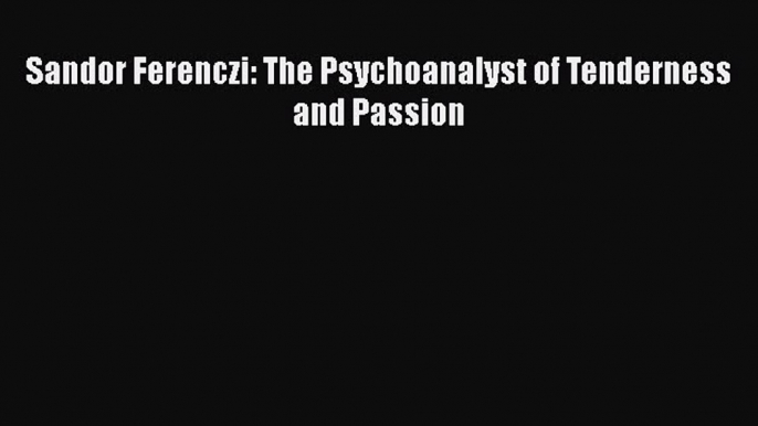 PDF Sandor Ferenczi: The Psychoanalyst of Tenderness and Passion Free Books