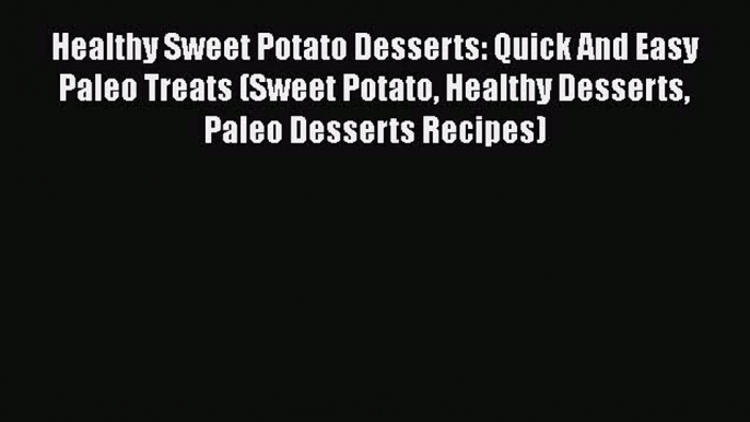 PDF Healthy Sweet Potato Desserts: Quick And Easy Paleo Treats (Sweet Potato Healthy Desserts