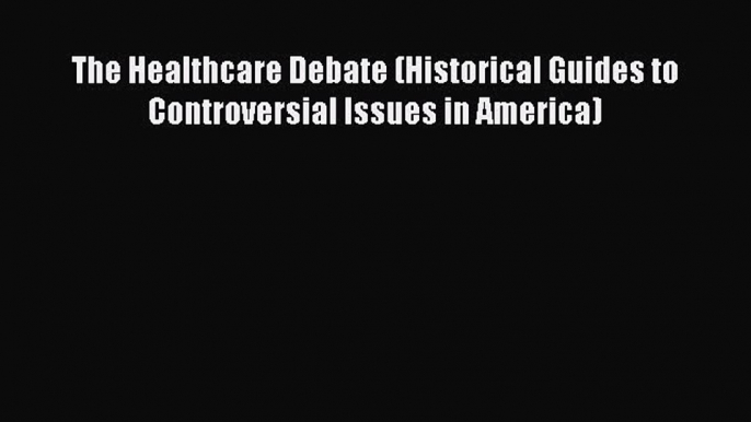 Download The Healthcare Debate (Historical Guides to Controversial Issues in America) Free