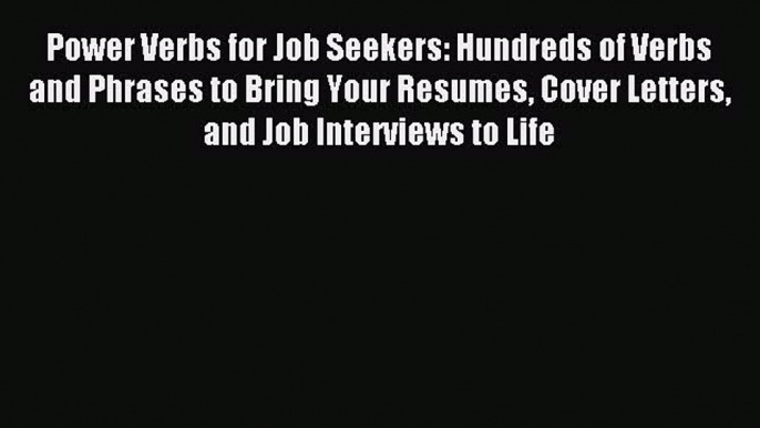 Read Power Verbs for Job Seekers: Hundreds of Verbs and Phrases to Bring Your Resumes Cover