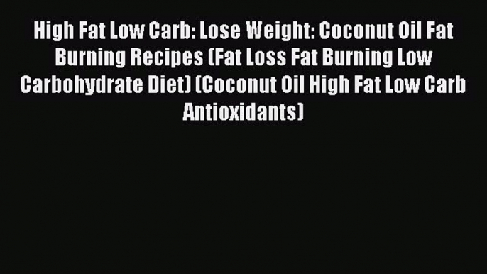 Download High Fat Low Carb: Lose Weight: Coconut Oil Fat Burning Recipes (Fat Loss Fat Burning