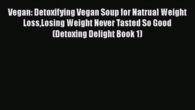 PDF Vegan: Detoxifying Vegan Soup for Natrual Weight LossLosing Weight Never Tasted So Good