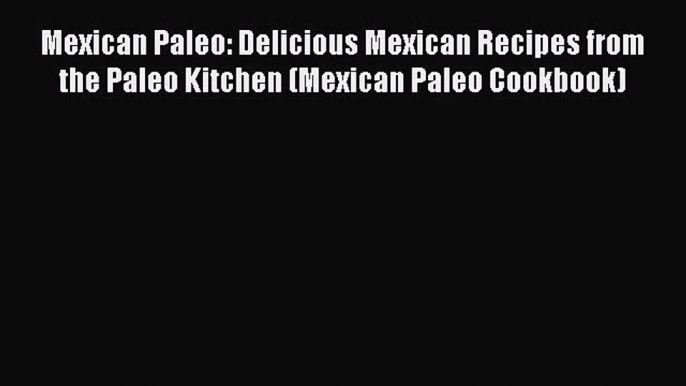 PDF Mexican Paleo: Delicious Mexican Recipes from the Paleo Kitchen (Mexican Paleo Cookbook)