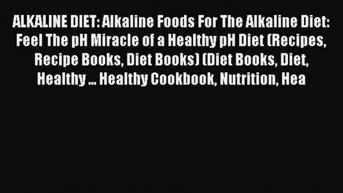 [Read PDF] ALKALINE DIET: Alkaline Foods For The Alkaline Diet: Feel The pH Miracle of a Healthy