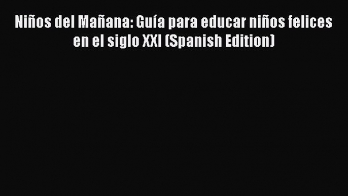 [PDF] Niños del Mañana: Guía para educar niños felices en el siglo XXI (Spanish Edition) [Download]