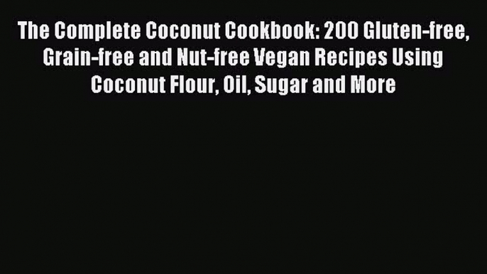 [Read PDF] The Complete Coconut Cookbook: 200 Gluten-free Grain-free and Nut-free Vegan Recipes