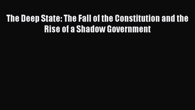 Ebook The Deep State: The Fall of the Constitution and the Rise of a Shadow Government Read