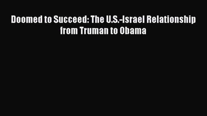 Ebook Doomed to Succeed: The U.S.-Israel Relationship from Truman to Obama Read Full Ebook