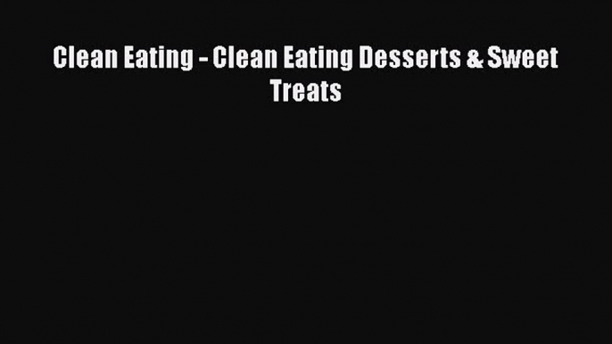 PDF Clean Eating - Clean Eating Desserts & Sweet Treats  EBook