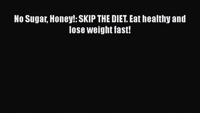 PDF No Sugar Honey!: SKIP THE DIET. Eat healthy and lose weight fast! Free Books