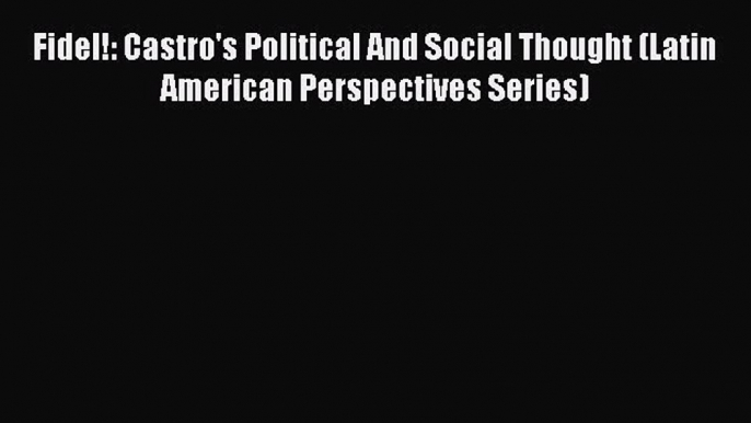 [Read book] Fidel!: Castro's Political And Social Thought (Latin American Perspectives Series)