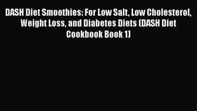 Download DASH Diet Smoothies: For Low Salt Low Cholesterol Weight Loss and Diabetes Diets (DASH