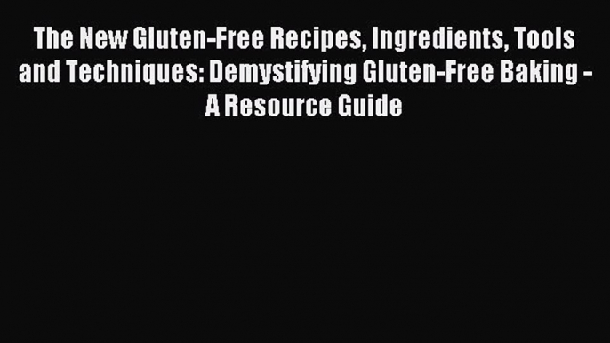 [Read PDF] The New Gluten-Free Recipes Ingredients Tools and Techniques: Demystifying Gluten-Free