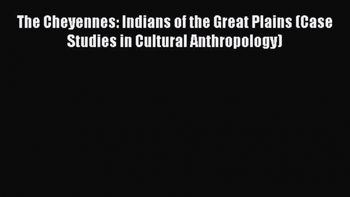 [Read book] The Cheyennes: Indians of the Great Plains (Case Studies in Cultural Anthropology)