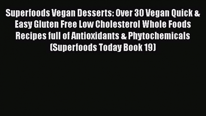 PDF Superfoods Vegan Desserts: Over 30 Vegan Quick & Easy Gluten Free Low Cholesterol Whole