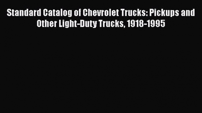 [Read Book] Standard Catalog of Chevrolet Trucks: Pickups and Other Light-Duty Trucks 1918-1995