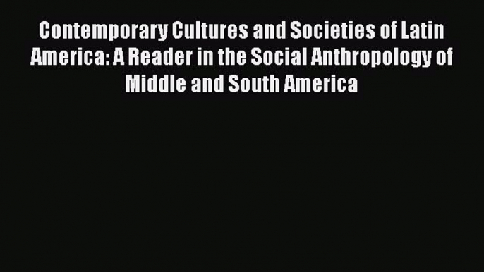 [Read book] Contemporary Cultures and Societies of Latin America: A Reader in the Social Anthropology