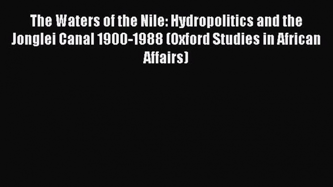 [Read book] The Waters of the Nile: Hydropolitics and the Jonglei Canal 1900-1988 (Oxford Studies