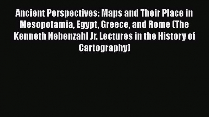 [Read book] Ancient Perspectives: Maps and Their Place in Mesopotamia Egypt Greece and Rome