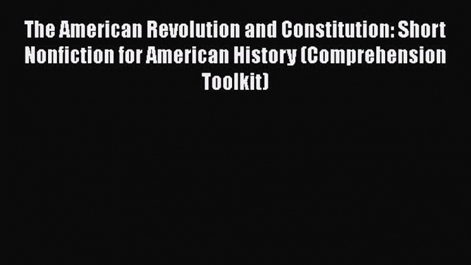 [Read book] The American Revolution and Constitution: Short Nonfiction for American History