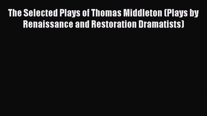 [PDF] The Selected Plays of Thomas Middleton (Plays by Renaissance and Restoration Dramatists)