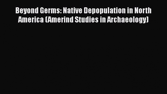 [Read book] Beyond Germs: Native Depopulation in North America (Amerind Studies in Archaeology)