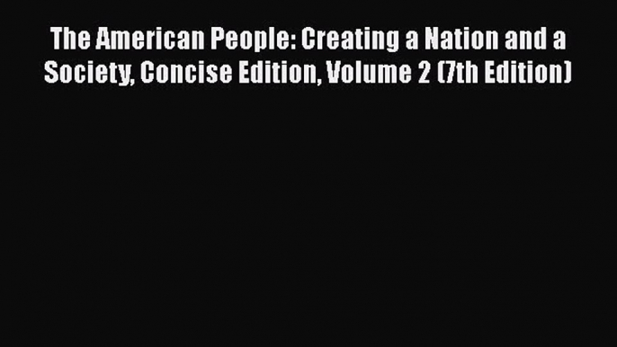 [Read book] The American People: Creating a Nation and a Society Concise Edition Volume 2 (7th