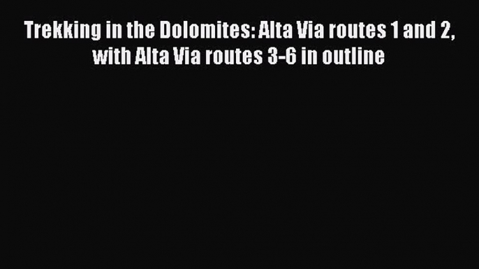 Read Trekking in the Dolomites: Alta Via routes 1 and 2 with Alta Via routes 3-6 in outline