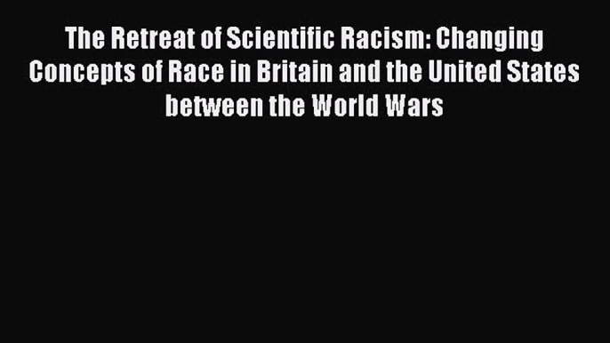 [Read book] The Retreat of Scientific Racism: Changing Concepts of Race in Britain and the