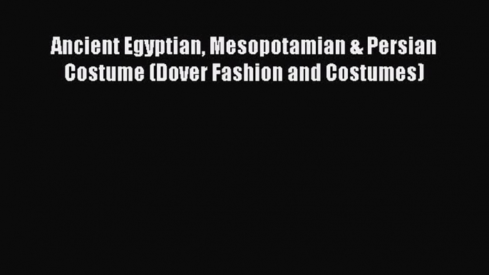 Download Ancient Egyptian Mesopotamian & Persian Costume (Dover Fashion and Costumes) Free