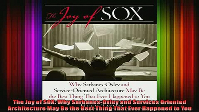 READ book  The Joy of SOX Why SarbanesOxley and Services Oriented Architecture May Be the Best Full Free