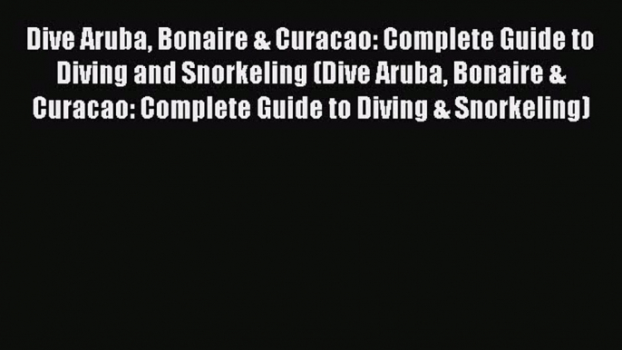Read Dive Aruba Bonaire & Curacao: Complete Guide to Diving and Snorkeling (Dive Aruba Bonaire