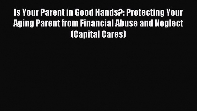 Read Is Your Parent in Good Hands?: Protecting Your Aging Parent from Financial Abuse and Neglect