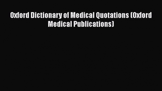 Download Oxford Dictionary of Medical Quotations (Oxford Medical Publications) Free Books