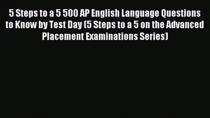 Read 5 Steps to a 5 500 AP English Language Questions to Know by Test Day (5 Steps to a 5 on