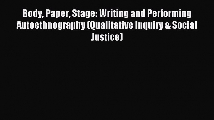 Read Body Paper Stage: Writing and Performing Autoethnography (Qualitative Inquiry & Social