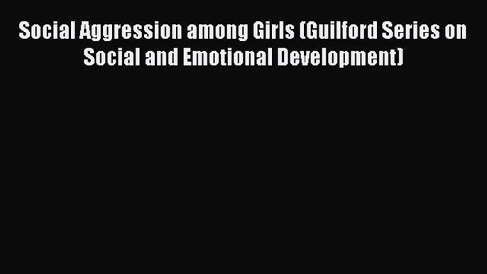 Read Social Aggression among Girls (Guilford Series on Social and Emotional Development) Ebook