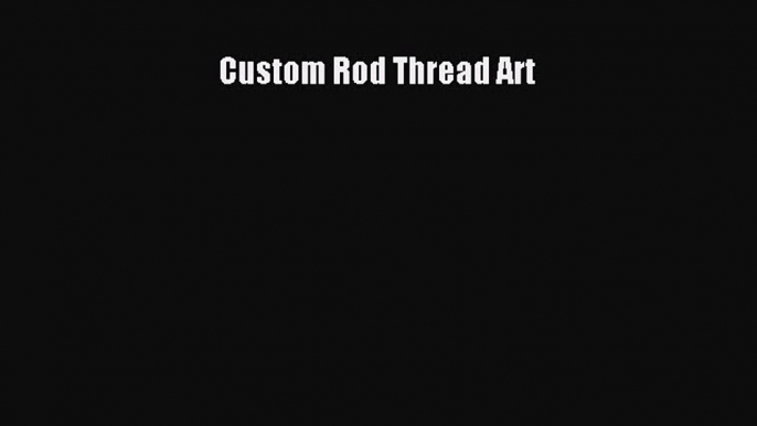 Read Custom Rod Thread Art Ebook Free