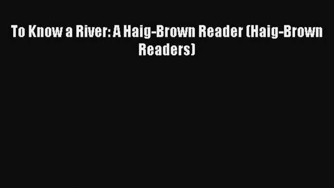 Read To Know a River: A Haig-Brown Reader (Haig-Brown Readers) Ebook Free