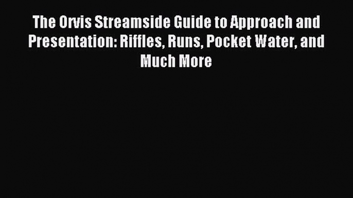 Read The Orvis Streamside Guide to Approach and Presentation: Riffles Runs Pocket Water and